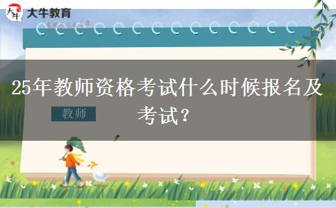 25年教师资格考试什么时候报名及考试？