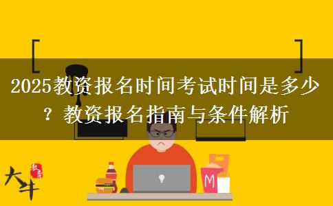 2025教资报名时间考试时间是多少？教资报名指南与条件解析