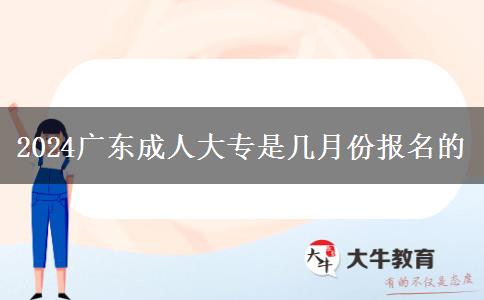 2024广东成人大专是几月份报名的