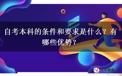 自考本科的条件和要求是什么？有哪些优势？