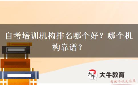 自考培训机构排名哪个好？哪个机构靠谱？