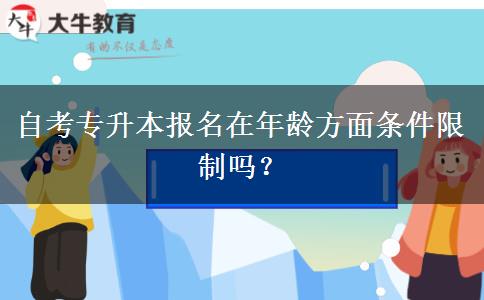 自考专升本报名在年龄方面条件限制吗？