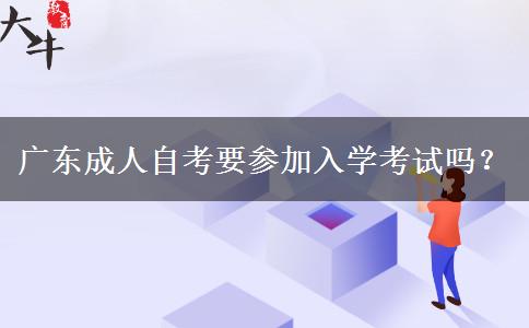 广东成人自考要参加入学考试吗？