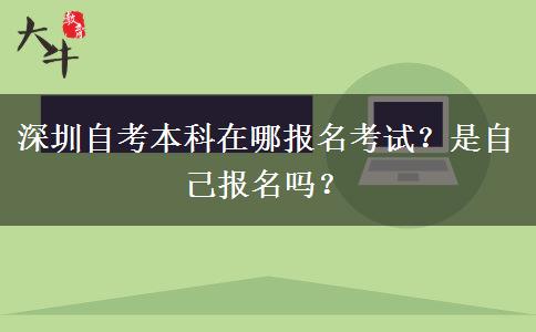 深圳自考本科在哪报名考试？是自己报名吗？