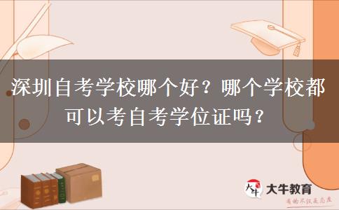 深圳自考学校哪个好？哪个学校都可以考自考学位证吗？