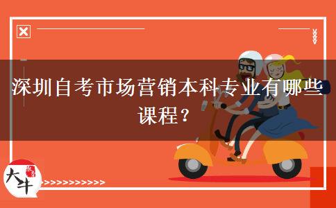 深圳自考市场营销本科专业有哪些课程？