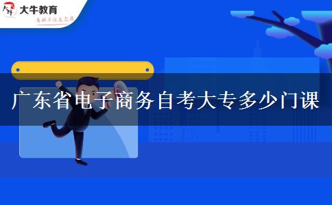 广东省电子商务自考大专多少门课