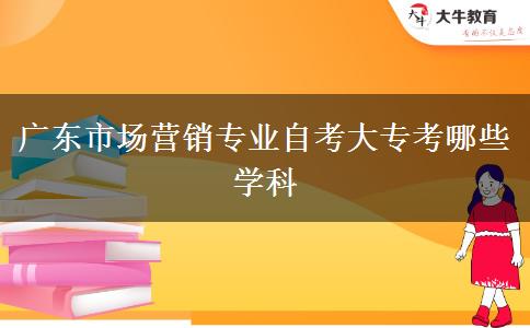 广东市场营销专业自考大专考哪些学科