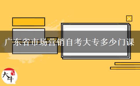 广东省市场营销自考大专多少门课