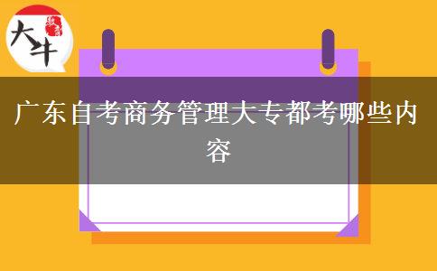 广东自考商务管理大专都考哪些内容