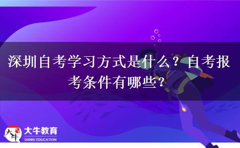 深圳自考学习方式是什么？自考报考条件有哪些？