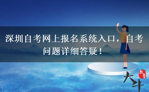 深圳自考网上报名系统入口，自考问题详细答疑！