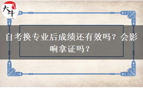 自考换专业后成绩还有效吗？会影响拿证吗？