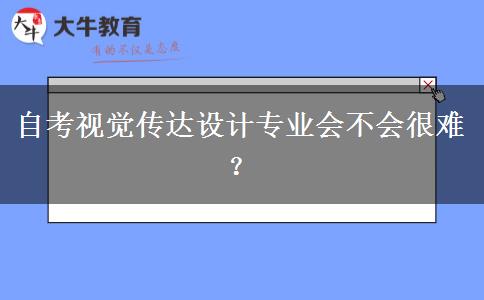 自考视觉传达设计专业会不会很难？