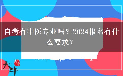 自考有中医专业吗？2024报名有什么要求？