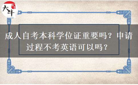 成人自考本科学位证重要吗？申请过程不考英语可以吗？