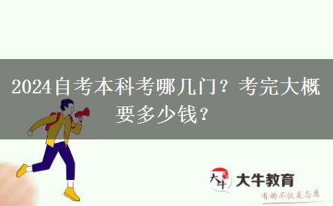 2024自考本科考哪几门？考完大概要多少钱？