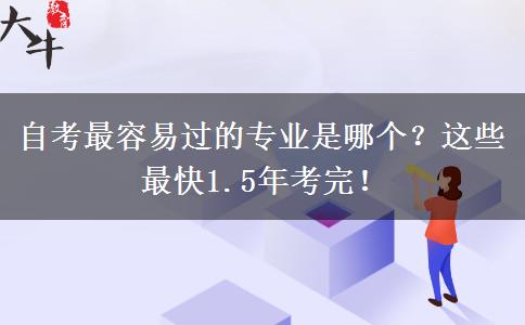 自考最容易过的专业是哪个？这些最快1.5年考完！