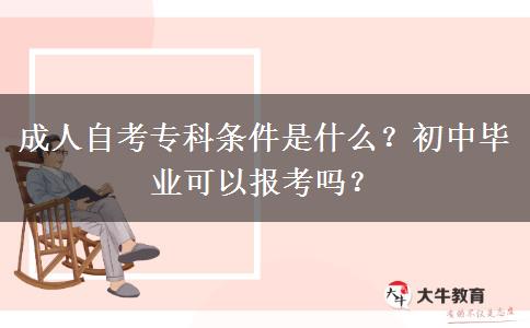 成人自考专科条件是什么？初中毕业可以报考吗？