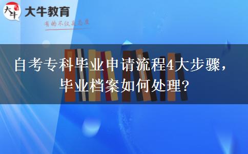 自考专科毕业申请流程4大步骤，毕业档案如何处理?