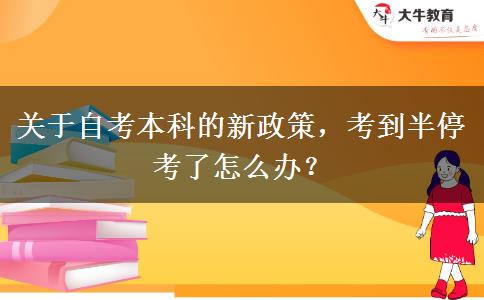 关于自考本科的新政策，考到半停考了怎么办？