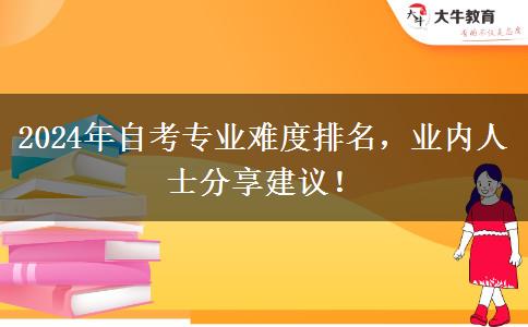 2024年自考专业难度排名，业内人士分享建议！