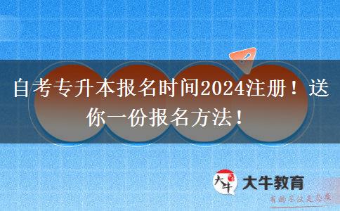 自考专升本报名时间2024注册！送你一份报名方法！