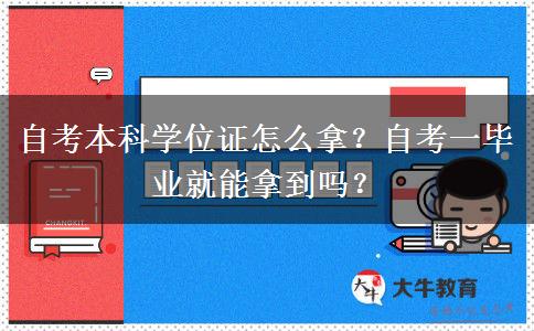 自考本科学位证怎么拿？自考一毕业就能拿到吗？