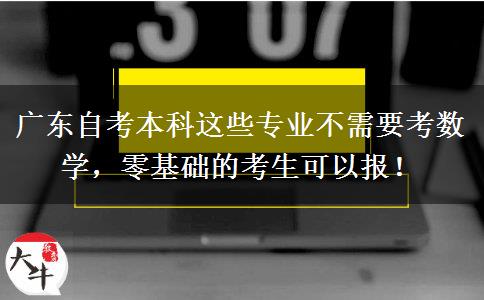 广东自考本科这些专业不需要考数学，零基础的考生可以报！