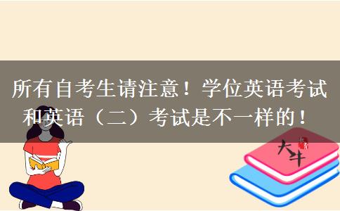 所有自考生请注意！学位英语考试和英语（二）考试是不一样的！