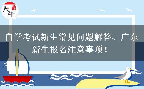 自学考试新生常见问题解答、广东新生报名注意事项！