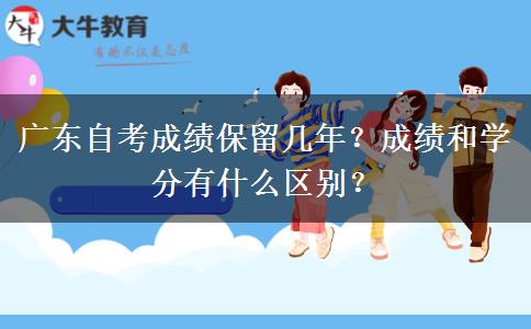 广东自考成绩保留几年？成绩和学分有什么区别？