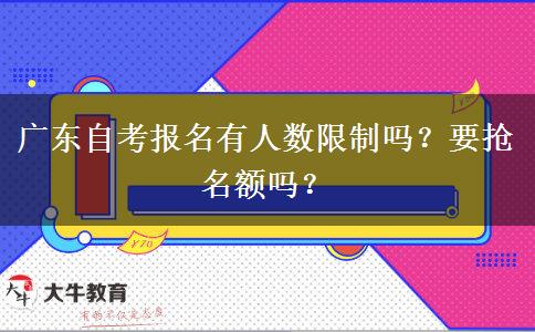 广东自考报名有人数限制吗？要抢名额吗？