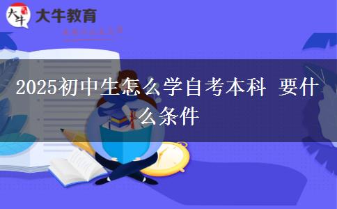 2025初中生怎么学自考本科 要什么条件