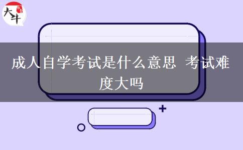 成人自学考试是什么意思 考试难度大吗