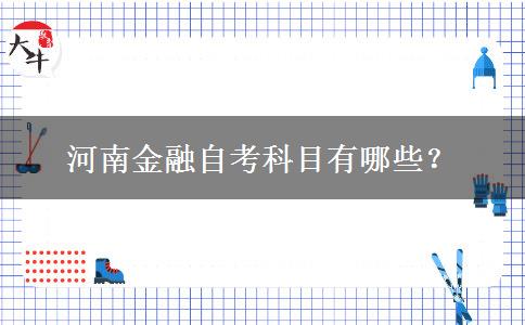 河南金融自考科目有哪些？