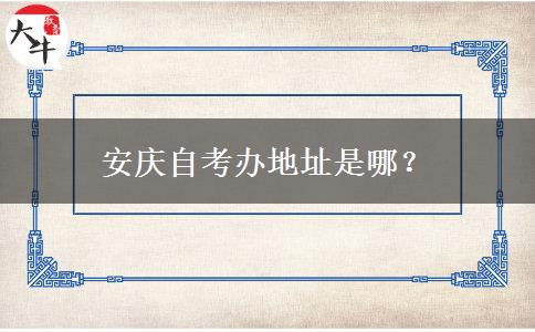 安庆自考办地址是哪？