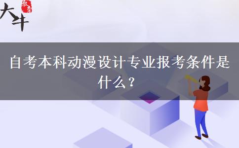 自考本科动漫设计专业报考条件是什么？