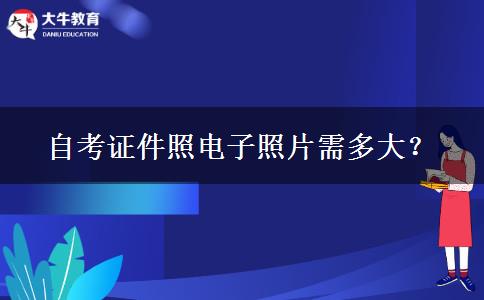 自考证件照电子照片需多大？