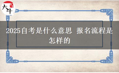 2025自考是什么意思 报名流程是怎样的