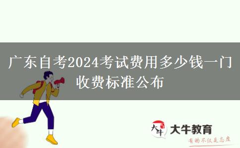 广东自考2024考试费用多少钱一门 收费标准公布