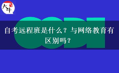 自考远程班是什么？与网络教育有区别吗？