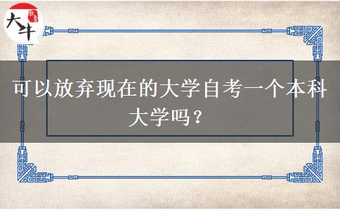 可以放弃现在的大学自考一个本科大学吗？