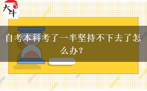 自考本科考了一半坚持不下去了怎么办？