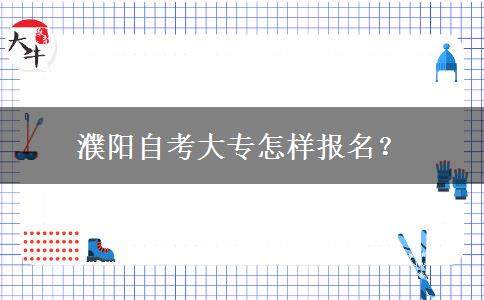 濮阳自考大专怎样报名？