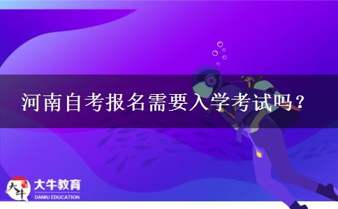 河南自考报名需要入学考试吗？