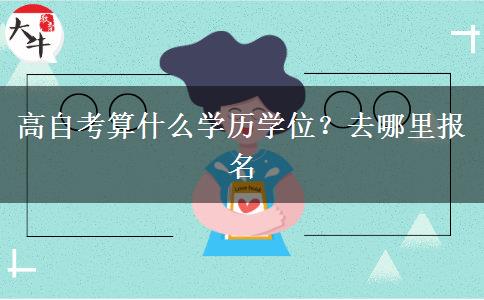 高自考算什么学历学位？去哪里报名