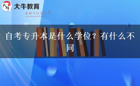 自考专升本是什么学位？有什么不同