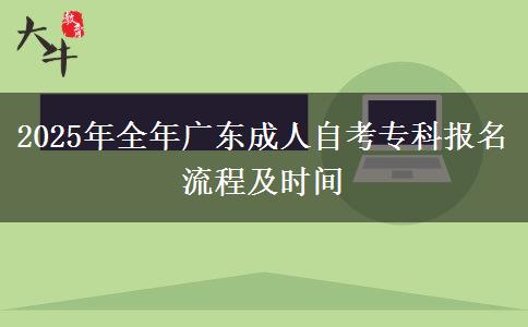 2025年全年广东成人自考专科报名流程及时间