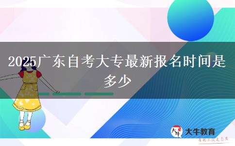 2025广东自考大专最新报名时间是多少